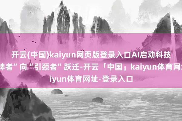 开云(中国)kaiyun网页版登录入口AI启动科技产业从“奴婢者”向“引颈者”跃迁-开云「中国」kaiyun体育网址-登录入口