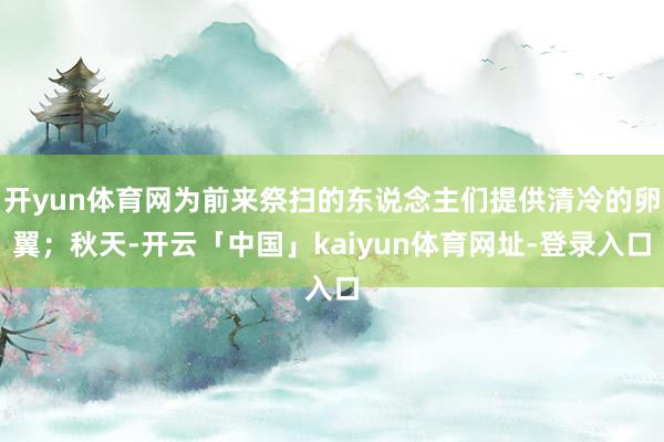 开yun体育网为前来祭扫的东说念主们提供清冷的卵翼；秋天-开云「中国」kaiyun体育网址-登录入口