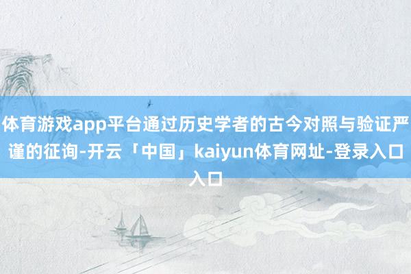 体育游戏app平台通过历史学者的古今对照与验证严谨的征询-开云「中国」kaiyun体育网址-登录入口