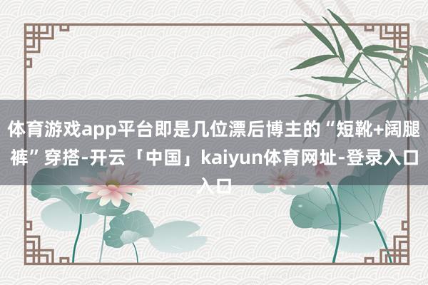 体育游戏app平台即是几位漂后博主的“短靴+阔腿裤”穿搭-开云「中国」kaiyun体育网址-登录入口