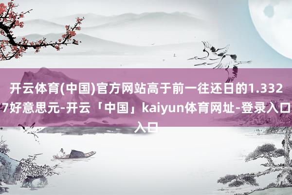 开云体育(中国)官方网站高于前一往还日的1.3327好意思元-开云「中国」kaiyun体育网址-登录入口