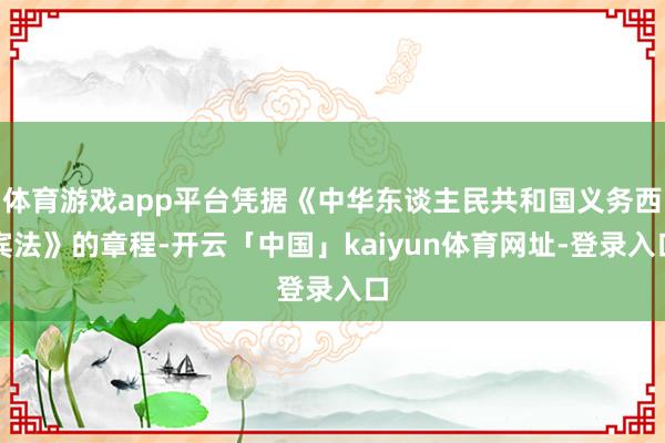 体育游戏app平台凭据《中华东谈主民共和国义务西宾法》的章程-开云「中国」kaiyun体育网址-登录入口