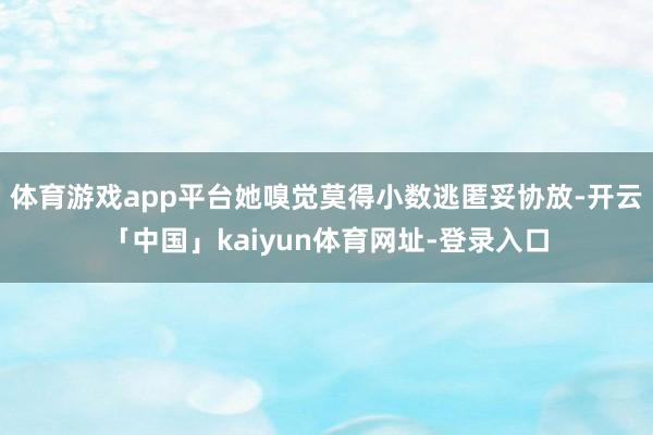 体育游戏app平台她嗅觉莫得小数逃匿妥协放-开云「中国」kaiyun体育网址-登录入口